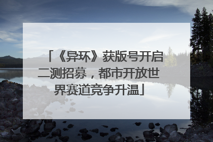 《异环》获版号开启二测招募，都市开放世界赛道竞争升温