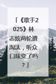 《歌手2025》林志炫两轮遭淘汰，听众口味变了吗？