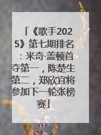 《歌手2025》第七期排名：米奇·盖顿首夺第一，陈楚生第二，郑欣宜将参加下一轮张榜赛