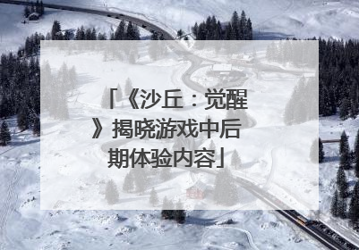 《沙丘：觉醒》揭晓游戏中后期体验内容