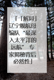 「解局」辽宁舰航母编队“最深入太平洋的远航” 专家揭秘背后必然性