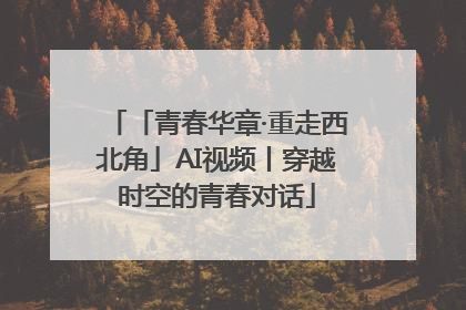 「青春华章·重走西北角」AI视频丨穿越时空的青春对话