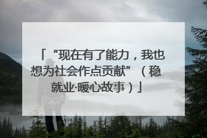 “现在有了能力，我也想为社会作点贡献”（稳就业·暖心故事）