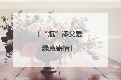 “瓶”添父爱 绿意寄情