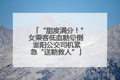 “甜度满分！”女乘客低血糖晕倒 襄阳公交司机紧急“送糖救人”