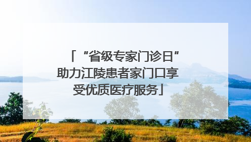 “省级专家门诊日”助力江陵患者家门口享受优质医疗服务