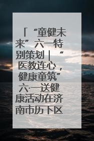 “童健未来”六一特别策划｜“医教连心，健康童筑”六·一送健康活动在济南市历下区俊德实验学校举行