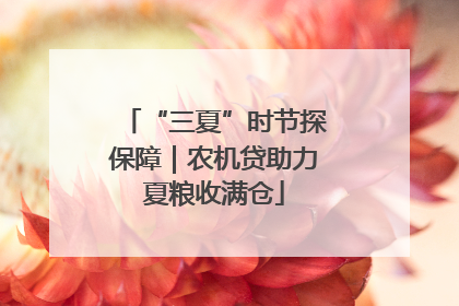 “三夏”时节探保障｜农机贷助力夏粮收满仓