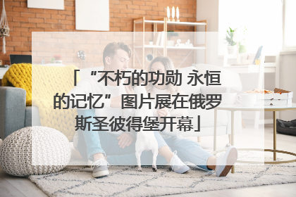 “不朽的功勋 永恒的记忆”图片展在俄罗斯圣彼得堡开幕