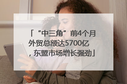 “中三角”前4个月外贸总额达5700亿，东盟市场增长强劲