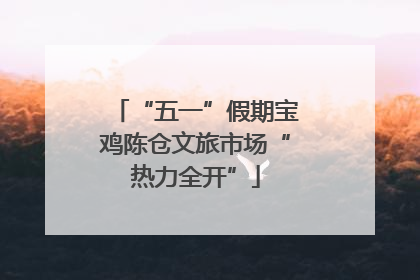 “五一”假期宝鸡陈仓文旅市场“热力全开”
