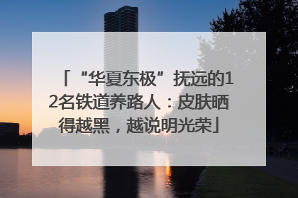“华夏东极”抚远的12名铁道养路人：皮肤晒得越黑，越说明光荣