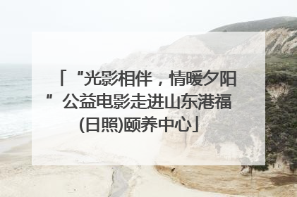 “光影相伴，情暖夕阳”公益电影走进山东港福(日照)颐养中心