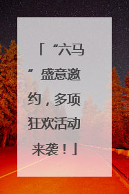 “六马”盛意邀约，多项狂欢活动来袭！