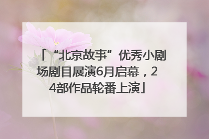 “北京故事”优秀小剧场剧目展演6月启幕，24部作品轮番上演