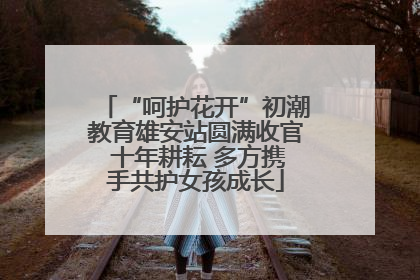 “呵护花开”初潮教育雄安站圆满收官 十年耕耘 多方携手共护女孩成长
