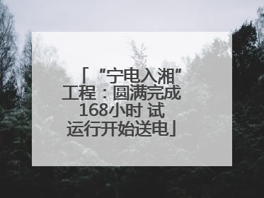 “宁电入湘”工程：圆满完成168小时 试运行开始送电