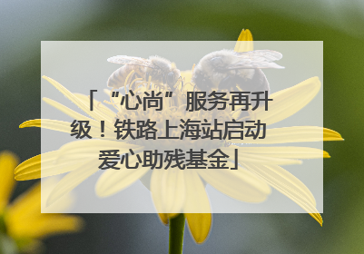 “心尚”服务再升级！铁路上海站启动爱心助残基金