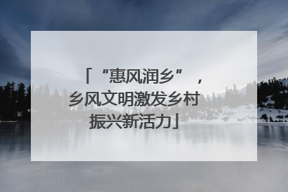 “惠风润乡”，乡风文明激发乡村振兴新活力