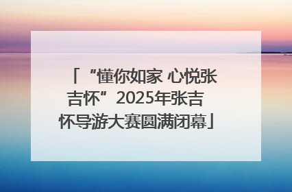 “懂你如家 心悦张吉怀”2025年张吉怀导游大赛圆满闭幕