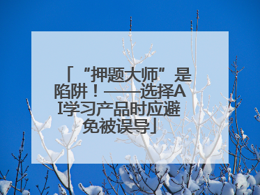 “押题大师”是陷阱！——选择AI学习产品时应避免被误导