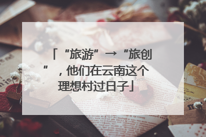 “旅游”→“旅创”，他们在云南这个理想村过日子