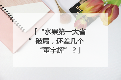“水果第一大省”破局，还差几个“董宇辉”？