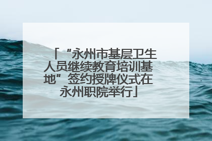 “永州市基层卫生人员继续教育培训基地”签约授牌仪式在永州职院举行