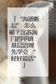 “沟通断层” 怎么破？江苏海门四甲镇：基层治理 先学会 “好好说话”