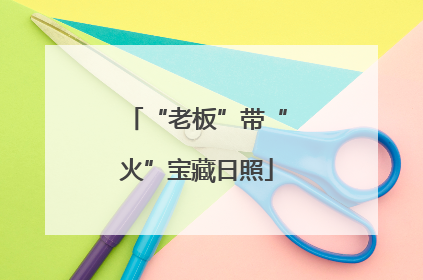 “老板”带“火”宝藏日照