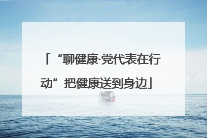 “聊健康·党代表在行动”把健康送到身边