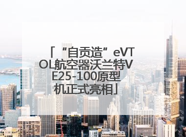 “自贡造”eVTOL航空器沃兰特VE25-100原型机正式亮相