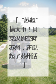 “苏超”搞大事！贝克汉姆空降苏州，还说起了苏州话