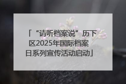 “请听档案说”历下区2025年国际档案日系列宣传活动启动