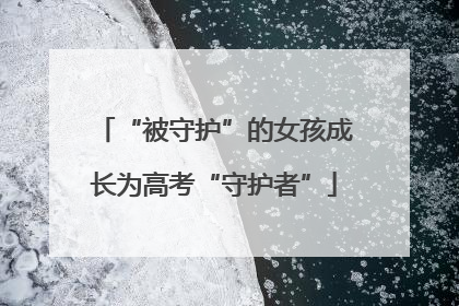 “被守护”的女孩成长为高考“守护者”