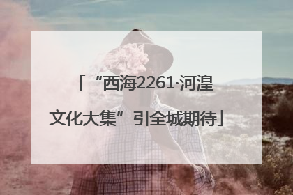 “西海2261·河湟文化大集”引全城期待