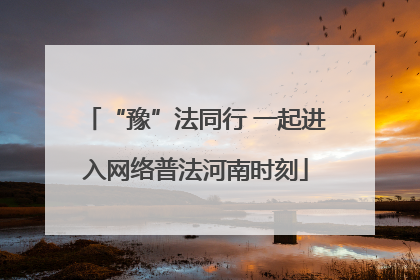 “豫”法同行 一起进入网络普法河南时刻