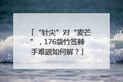 “针尖”对“麦芒”，176袋竹签棘手难题如何解？