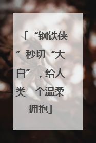 “钢铁侠”秒切“大白”，给人类一个温柔拥抱
