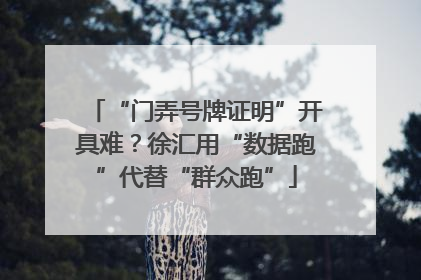 “门弄号牌证明”开具难？徐汇用“数据跑”代替“群众跑”