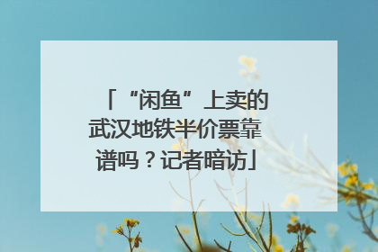 “闲鱼”上卖的武汉地铁半价票靠谱吗？记者暗访