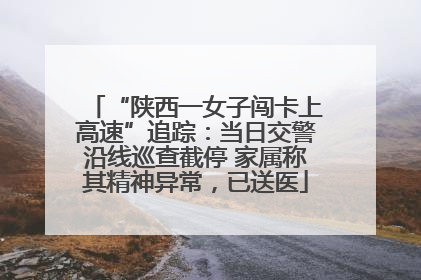 “陕西一女子闯卡上高速”追踪：当日交警沿线巡查截停 家属称其精神异常，已送医