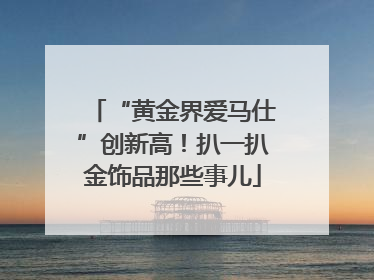 “黄金界爱马仕”创新高！扒一扒金饰品那些事儿