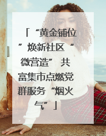 “黄金铺位”焕新社区“微营造” 共富集市点燃党群服务“烟火气”