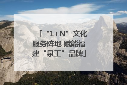 “1+N”文化服务阵地 赋能福建“泉工”品牌