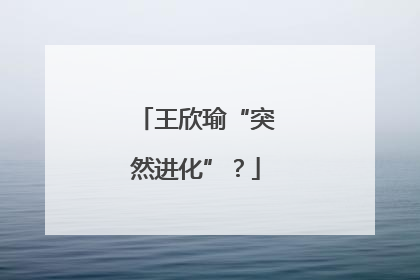 王欣瑜“突然进化”？