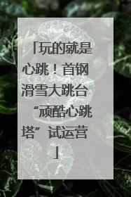 玩的就是心跳！首钢滑雪大跳台“顽酷心跳塔”试运营