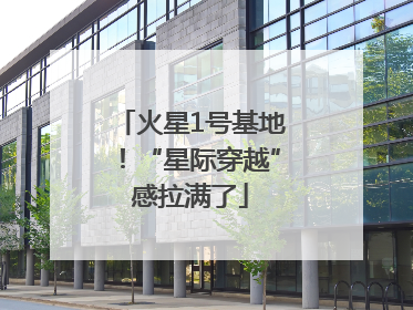 火星1号基地！“星际穿越”感拉满了