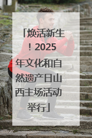 焕活新生！2025年文化和自然遗产日山西主场活动举行