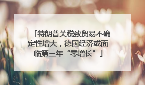 特朗普关税致贸易不确定性增大，德国经济或面临第三年“零增长”